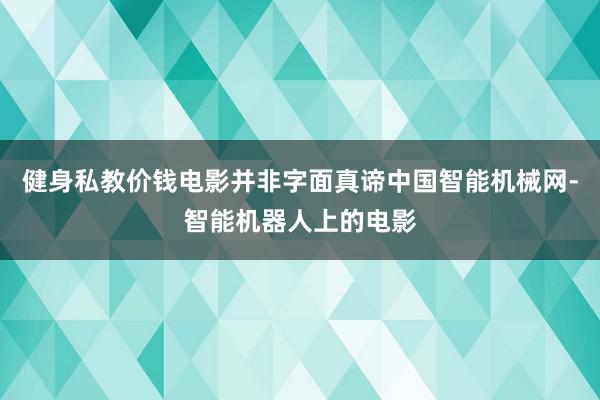 健身私教价钱电影并非字面真谛中国智能机械网-智能机器人上的电影