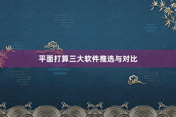 平面打算三大软件推选与对比