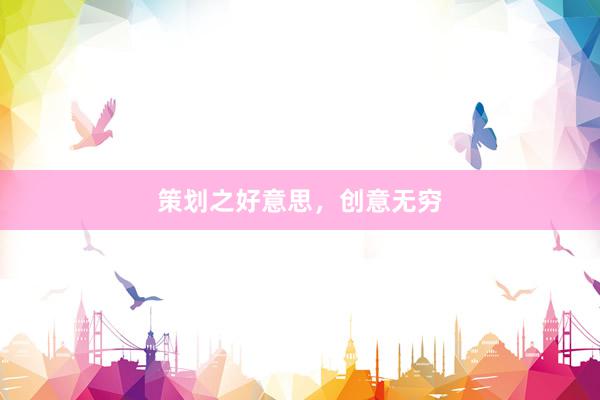 策划之好意思，创意无穷
