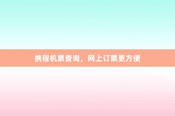 携程机票查询，网上订票更方便