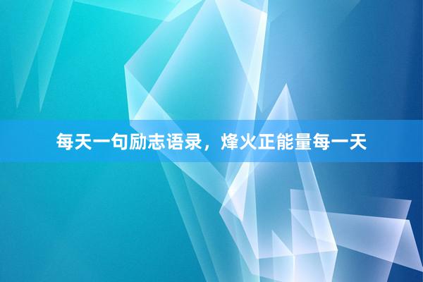 每天一句励志语录，烽火正能量每一天